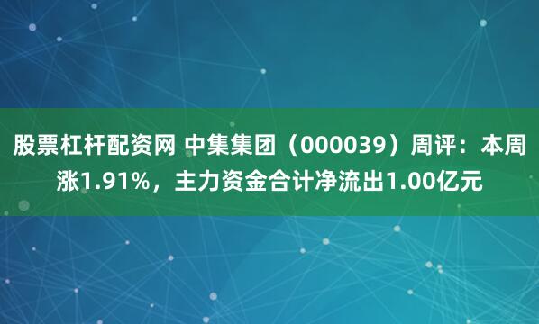 股票杠杆配资网 中集集团（000039）周评：本周涨1.91%，主力资金合计净流出1.00亿元