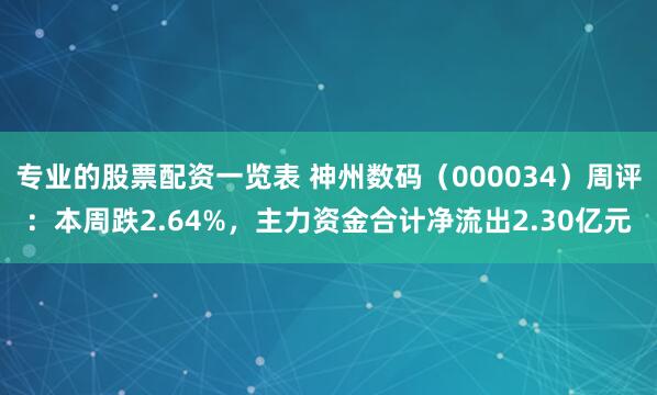 专业的股票配资一览表 神州数码（000034）周评：本周跌2.64%，主力资金合计净流出2.30亿元