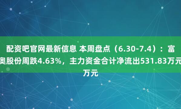 配资吧官网最新信息 本周盘点（6.30-7.4）：富奥股份周跌4.63%，主力资金合计净流出531.83万元