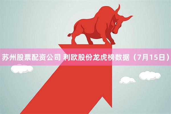 苏州股票配资公司 利欧股份龙虎榜数据（7月15日）