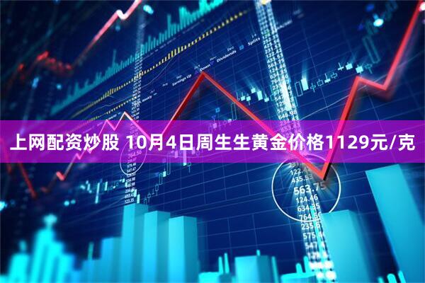 上网配资炒股 10月4日周生生黄金价格1129元/克