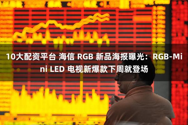 10大配资平台 海信 RGB 新品海报曝光：RGB-Mini LED 电视新爆款下周就登场