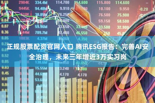 正规股票配资官网入口 腾讯ESG报告：完善AI安全治理，未来三年增近3万实习岗